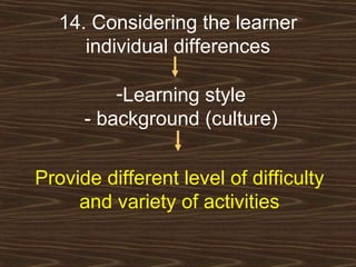 14. Considering the learner individual differences Learning style - background (culture) Provide different level of difficulty and variety of activities 