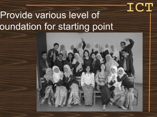 ICT Provide various level of  foundation for starting point 