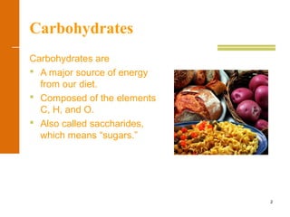 2
Carbohydrates
Carbohydrates are
 A major source of energy
from our diet.
 Composed of the elements
C, H, and O.
 Also called saccharides,
which means “sugars.”
 