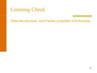 20
Learning Check
Draw the structure and Fischer projection of D-fructose.
 