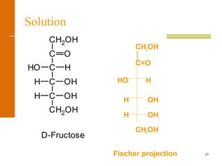 21
Solution
CH2OH
│
C=O
HO H
H OH
H OH
CH2OH
Fischer projection
H OH
CH2OH
C
HO
H OH
H
C
O
C
C
CH2OH
D-Fructose
 