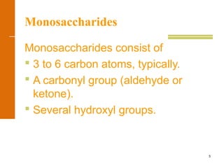 5
Monosaccharides
Monosaccharides consist of
 3 to 6 carbon atoms, typically.
 A carbonyl group (aldehyde or
ketone).
 Several hydroxyl groups.
 
