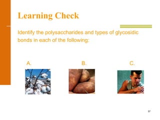 57
Learning Check
Identify the polysaccharides and types of glycosidic
bonds in each of the following:
A. B. C.
 