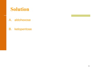 9
Solution
A. aldohexose
B. ketopentose
 