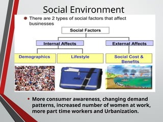 Social Environment
• More consumer awareness, changing demand
patterns, increased number of women at work,
more part time workers and Urbanization.
 