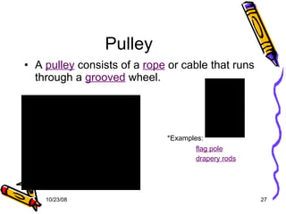 Pulley A  pulley  consists of a  rope  or cable that runs through a  grooved  wheel. *Examples: flag pole drapery rods 