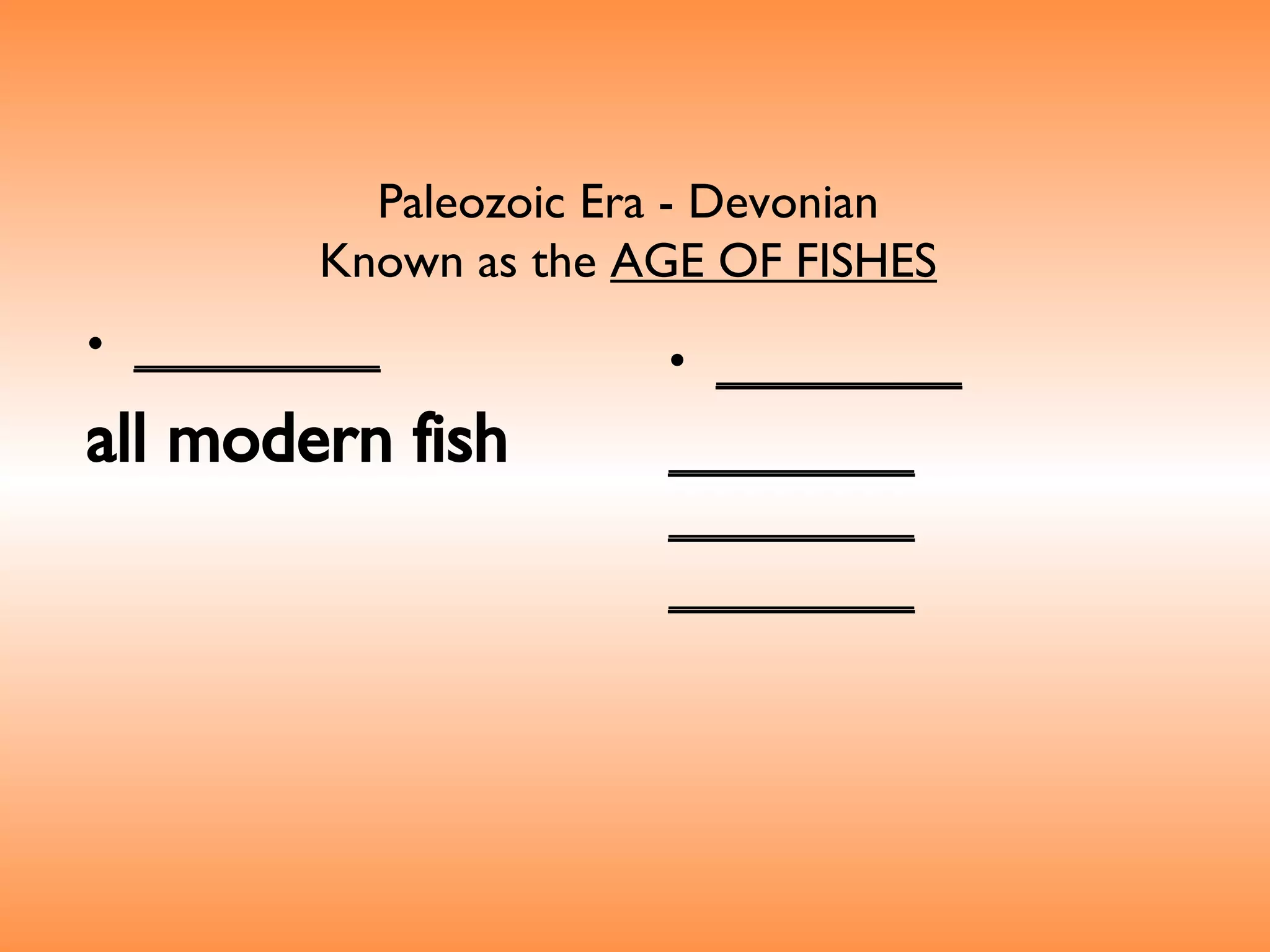 Paleozoic Era - Devonian  Known as the  AGE OF FISHES   _________ _________   _________ _________ _________ all modern fish 