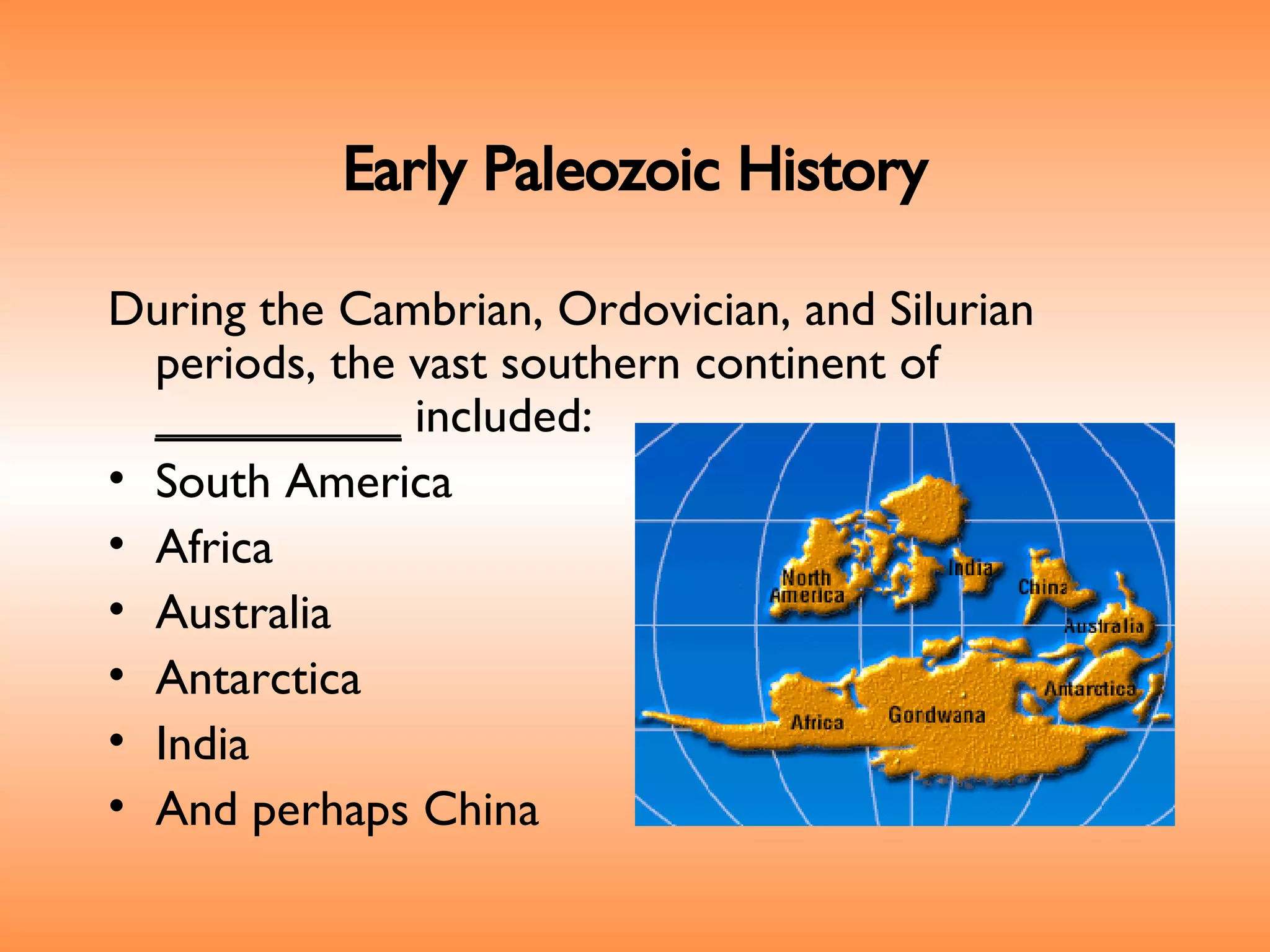 Early Paleozoic History During the Cambrian, Ordovician, and Silurian periods, the vast southern continent of  _________  included: South America Africa Australia Antarctica India And perhaps China 