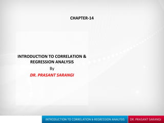 CHAPTER-14
INTRODUCTION TO CORRELATION &
REGRESSION ANALYSIS
By
DR. PRASANT SARANGI
 