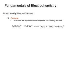 Fundamentals of Electrochemistry
Eo and the Equilibrium Constant
2.) Example:
 Calculate the equilibrium constant (K) for the following reaction:
 