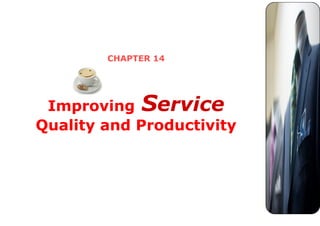 CHAPTER 14
Improving Service
Quality and Productivity
 