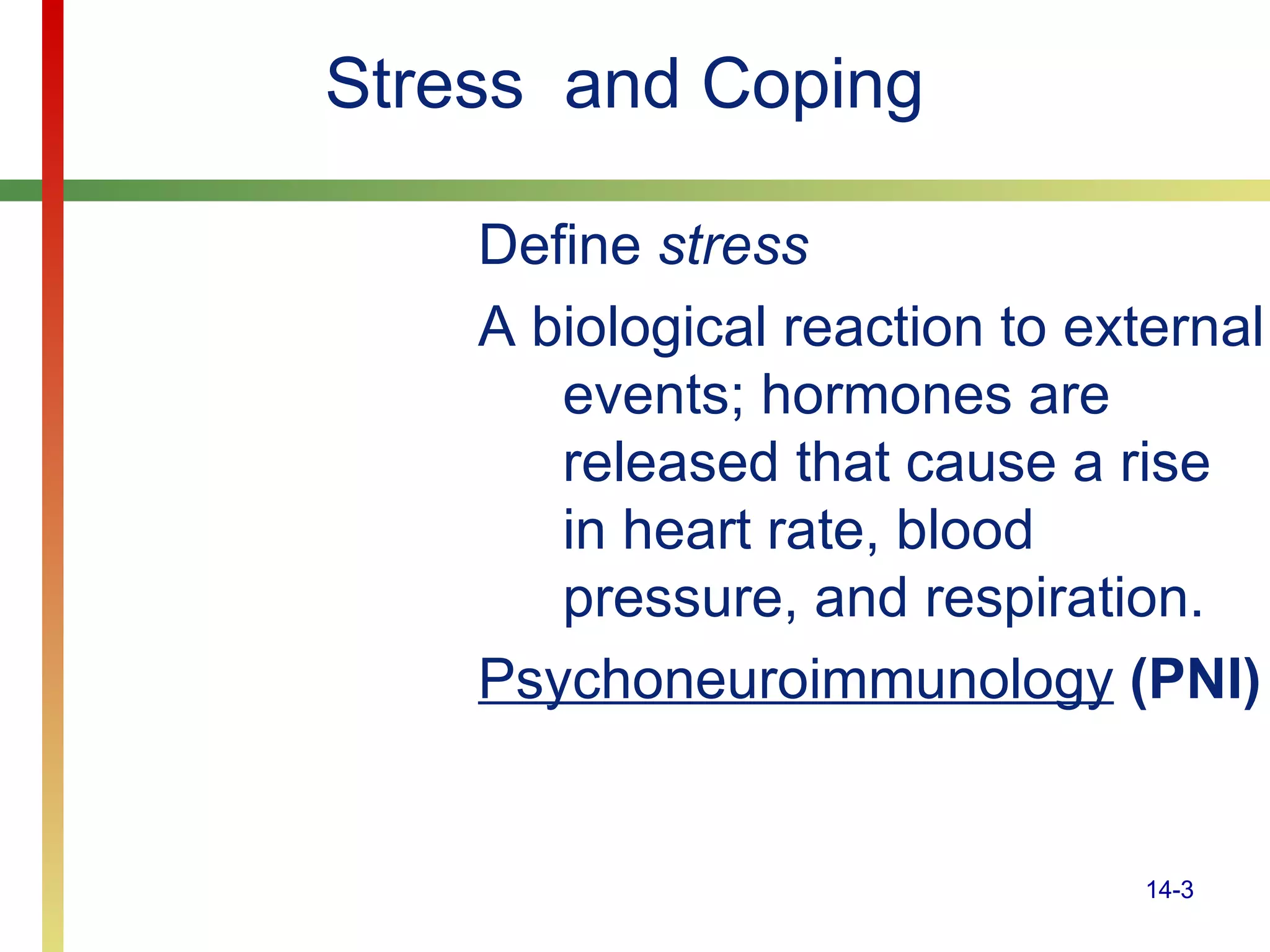 Stress  and Coping Define  stress   A biological reaction to external events; hormones are released that cause a rise in heart rate, blood pressure, and respiration. Psychoneuroimmunology  (PNI) 