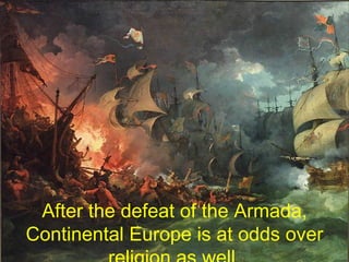 After the defeat of the Armada, Continental Europe is at odds over religion as well. 