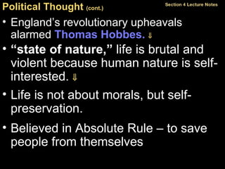 Political Thought  (cont.)   England’s revolutionary upheavals alarmed  Thomas Hobbes.    “ state of nature,”  life is brutal and violent because human nature is self-interested.   Life is not about morals, but self-preservation. Believed in Absolute Rule – to save people from themselves 