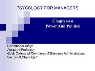 PSYCOLOGY FOR MANAGERS
Chapter-14
Power And Politics
Dr.Amrinder Singh
Assistant Professor
Govt. College of Commerce & Business Administration,
Sector-50,Chandigarh
 