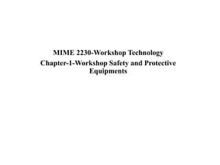 MIME 2230-Workshop Technology
Chapter-1-Workshop Safety and Protective
Equipments
 
