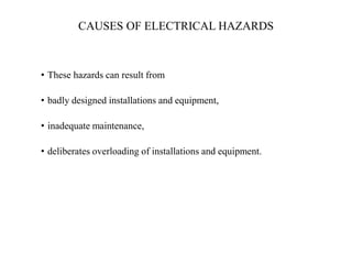CAUSES OF ELECTRICAL HAZARDS
• These hazards can result from
• badly designed installations and equipment,
• inadequate ma...