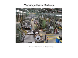 Workshop- Heavy Machines
Image source:https://www.aie.co.nz/heavy-machining
 