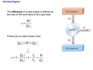 15.8  Heat Engines The  efficiency  of a heat engine is defined as the ratio of the work done to the input heat: If there are no other losses, then  