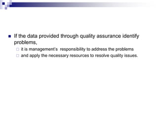  If the data provided through quality assurance identify
problems,
 it is management’s responsibility to address the problems
 and apply the necessary resources to resolve quality issues.
 