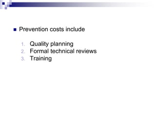  Prevention costs include
1. Quality planning
2. Formal technical reviews
3. Training
 