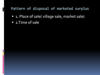 Pattern of disposal of marketed surplus
 1. Place of sale( village sale, market sale)
 2.Time of sale
 