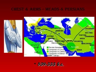 CHest & arms – meads & Persians
• 539-333 b.c.539-333 b.c.
 