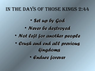 in tHe days of tHose KinGs 2:44
• Set up by GodSet up by God
• Never be destroyedNever be destroyed
• Not left for another peopleNot left for another people
• Crush and end all previousCrush and end all previous
kingdomskingdoms
• Endure foreverEndure forever
 