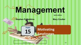 Powered by: shahroze | www.i4info.org 15–1
Motivating
Employees
Chapter
15
Management
Stephen P. Robbins Mary Coulter
tenth edition
 