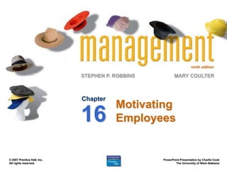ninth edition
STEPHEN P. ROBBINS
PowerPoint Presentation by Charlie Cook
The University of West Alabama
MARY COULTER
© 2007 Prentice Hall, Inc.
All rights reserved.
Motivating
Employees
Chapter
16
 