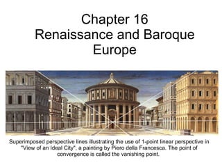 Chapter 16 Renaissance and Baroque Europe Superimposed perspective lines illustrating the use of 1-point linear perspective in &quot;View of an Ideal City&quot;, a painting by Piero della Francesca. The point of convergence is called the   vanishing point.  