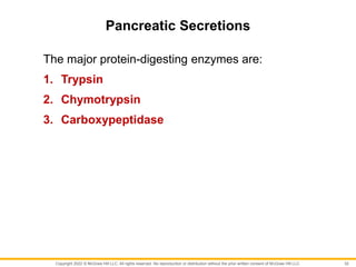 Copyright 2022 © McGraw Hill LLC. All rights reserved. No reproduction or distribution without the prior written consent of McGraw Hill LLC.
Pancreatic Secretions
The major protein-digesting enzymes are:
1. Trypsin
2. Chymotrypsin
3. Carboxypeptidase
32
 