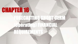 CHAPTER 16
FORECASTING SHORT-TERM
(Operating) FINANCIAL
REQUIREMENTS
 