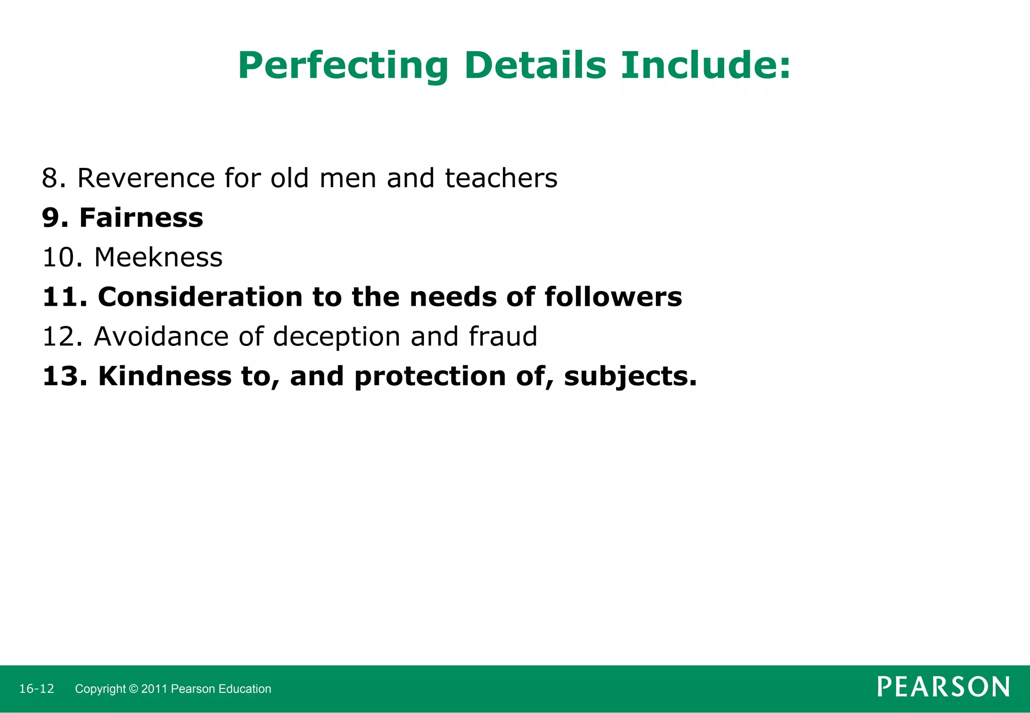Perfecting Details Include:
8. Reverence for old men and teachers
9. Fairness
10. Meekness
11. Consideration to the needs of followers
12. Avoidance of deception and fraud
13. Kindness to, and protection of, subjects.

16-12

Copyright © 2011 Pearson Education

 