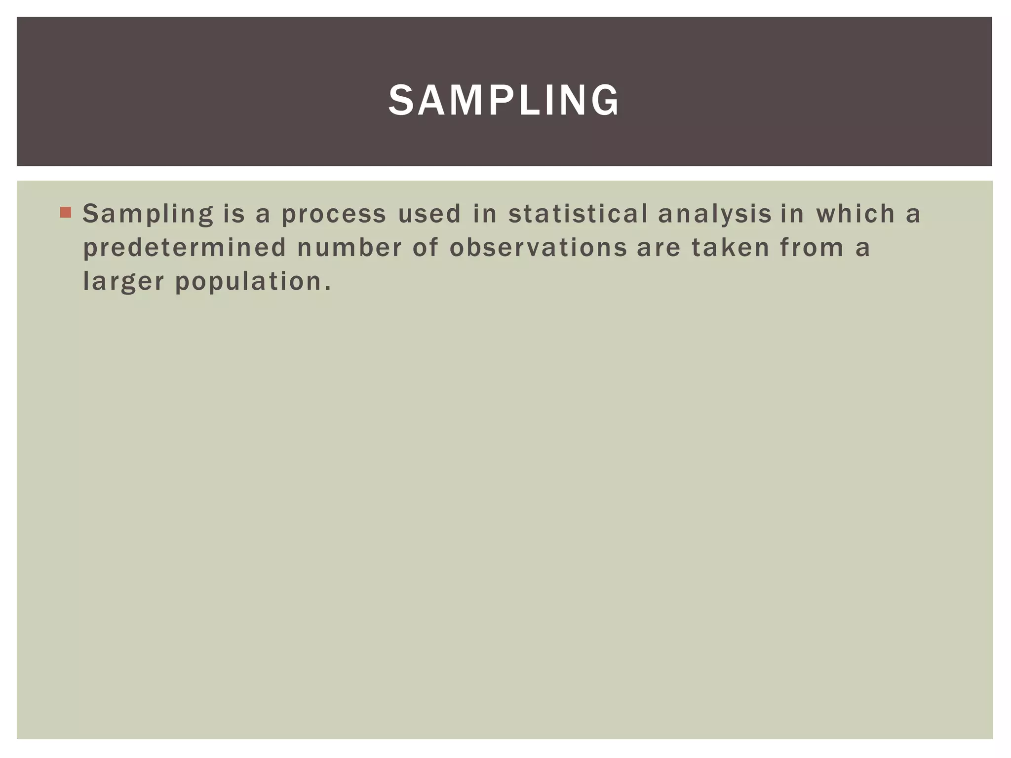  Sampling is a process used in statistical analysis in which a
predetermined number of observations are taken from a
larger population.
SAMPLING
 