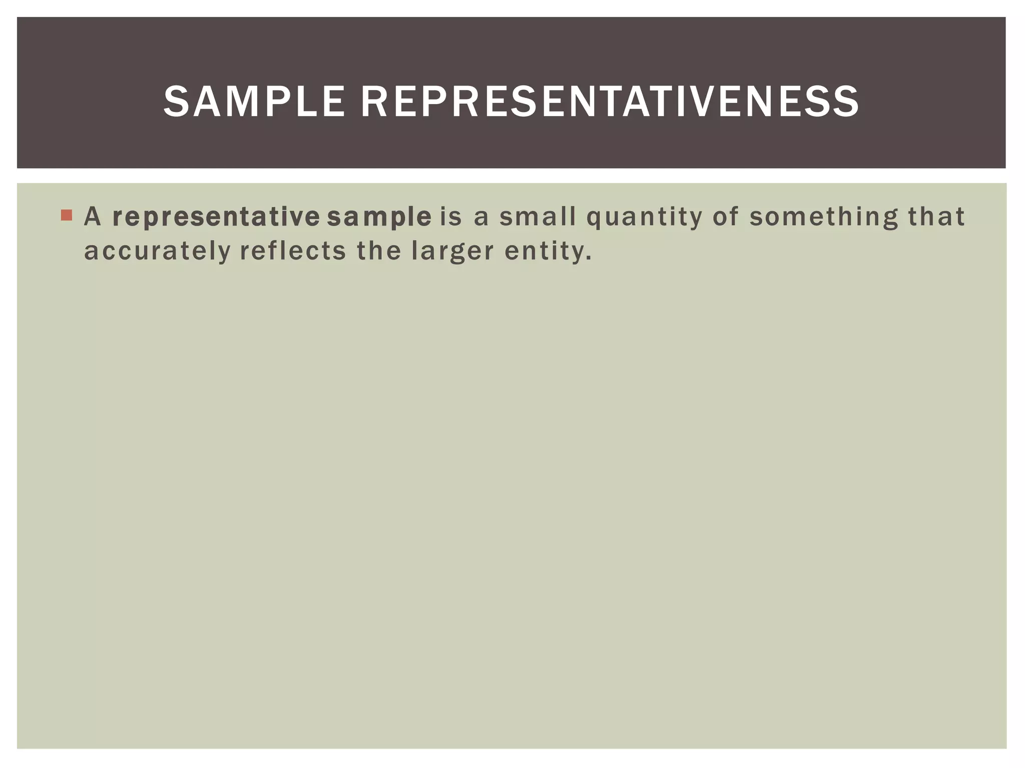  A representative sample is a small quantity of something that
accurately reflects the larger entity.
SAMPLE REPRESENTATIVENESS
 