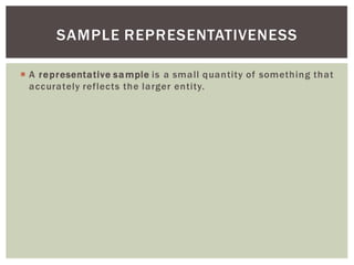  A representative sample is a small quantity of something that
accurately reflects the larger entity.
SAMPLE REPRESENTATIVENESS
 