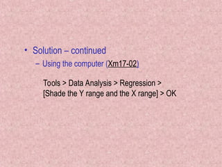 • Solution – continued
– Using the computer (Xm17-02)
Tools > Data Analysis > Regression >
[Shade the Y range and the X range] > OK
 