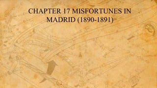 CHAPTER 17 MISFORTUNES IN
MADRID (1890-1891)
 
