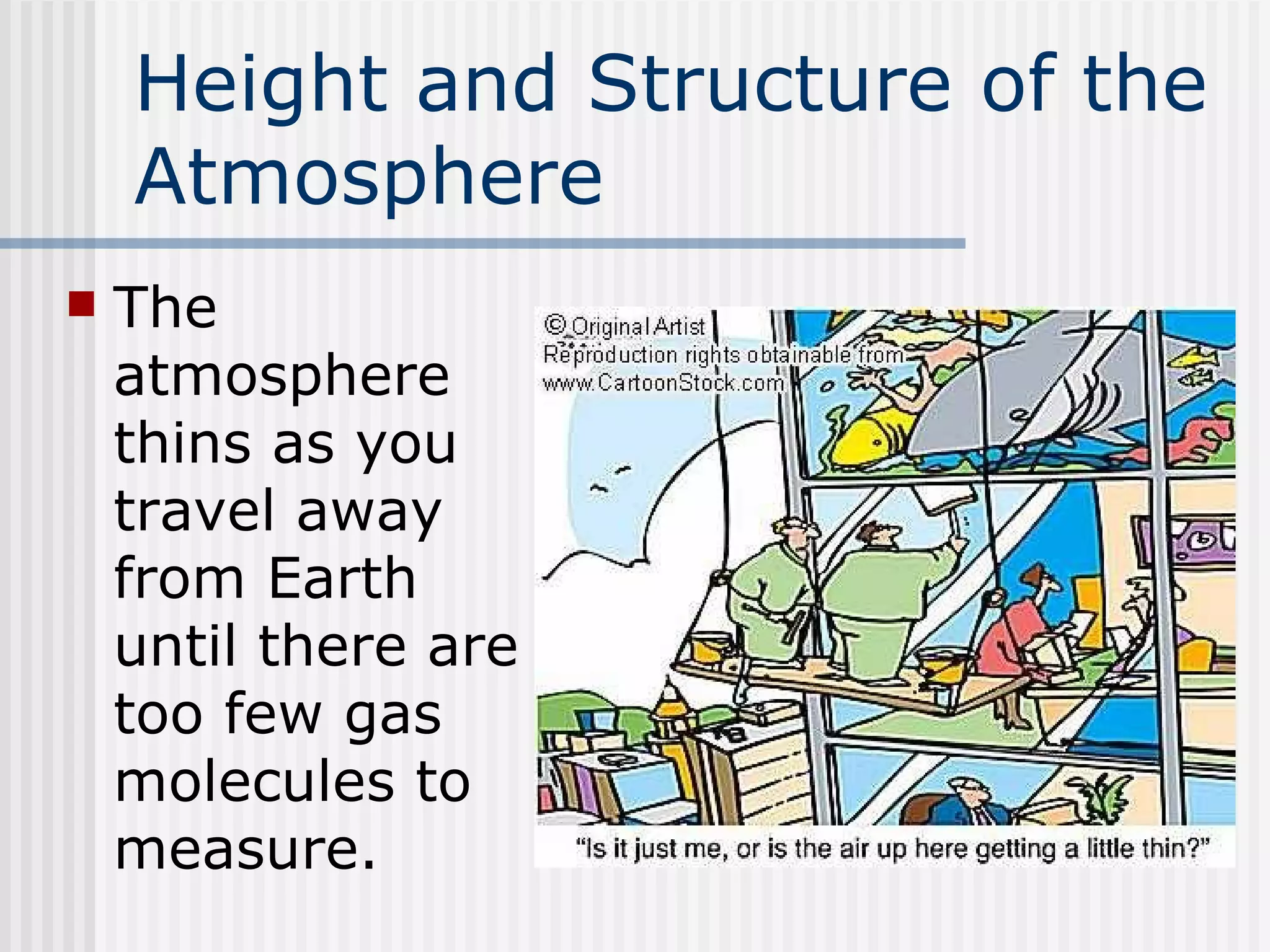 Height and Structure of the Atmosphere   The atmosphere thins as you travel away from Earth until there are too few gas molecules to measure. 