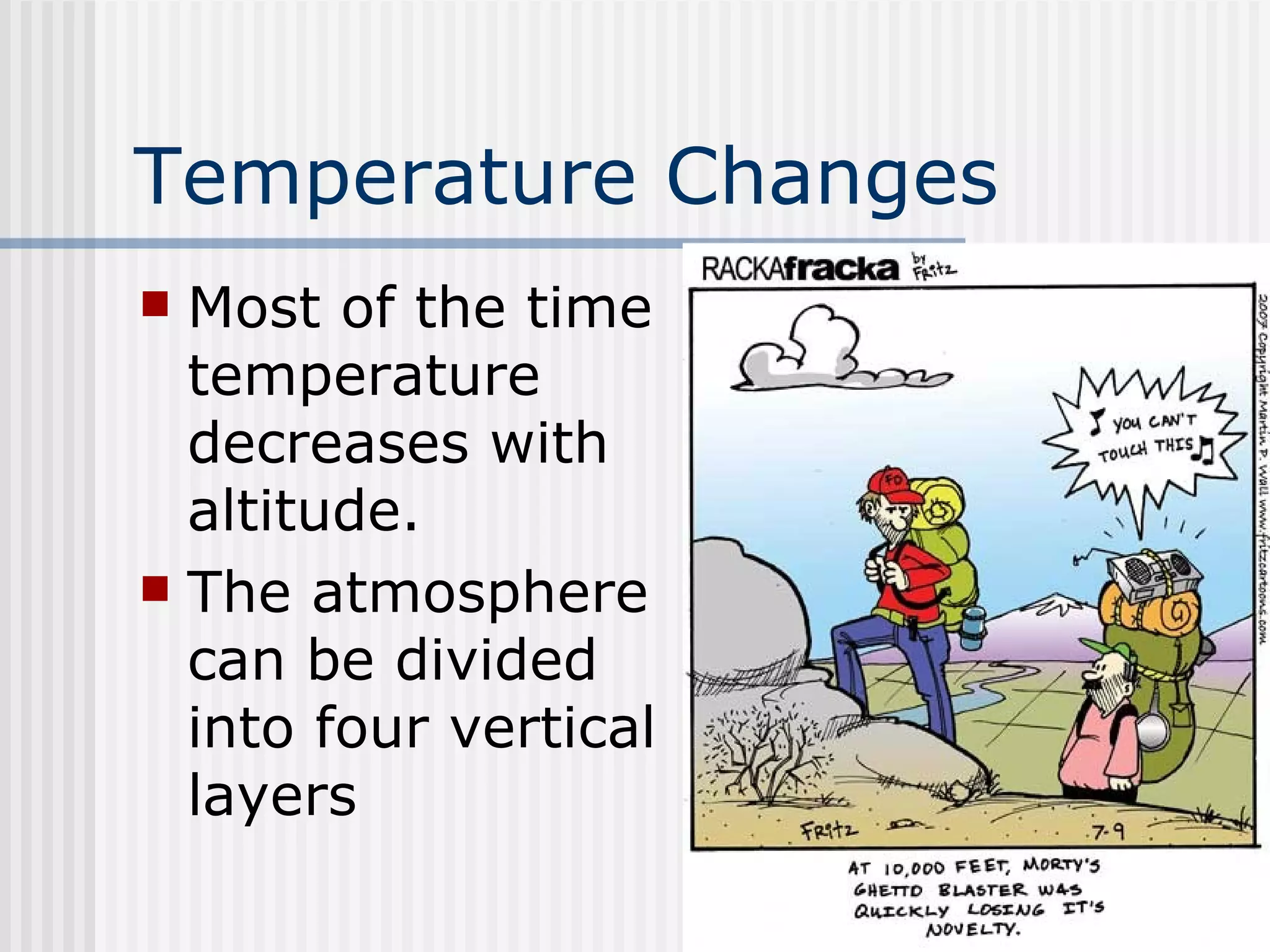 Temperature Changes   Most of the time temperature decreases with altitude.  The atmosphere can be divided into four vertical layers 