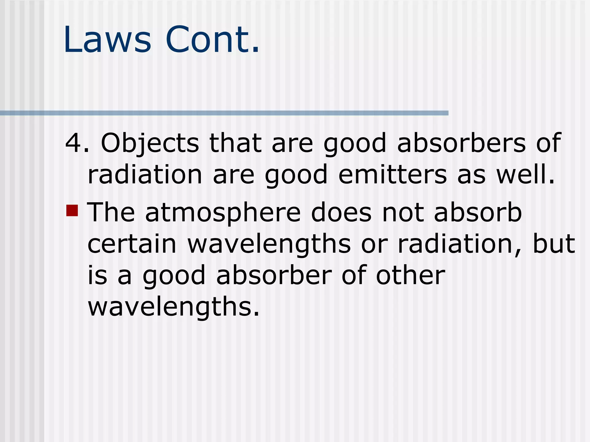 Laws Cont. 4. Objects that are good absorbers of radiation are good emitters as well.  The atmosphere does not absorb certain wavelengths or radiation, but is a good absorber of other wavelengths.   