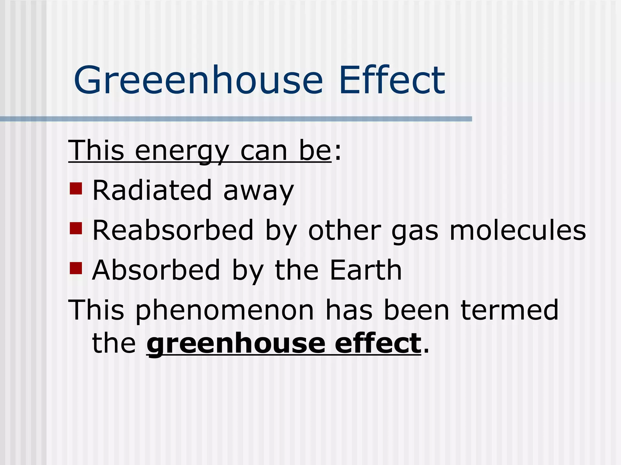 Greeenhouse Effect This energy can be : Radiated away Reabsorbed by other gas molecules Absorbed by the Earth This phenomenon has been termed the  greenhouse effect .  