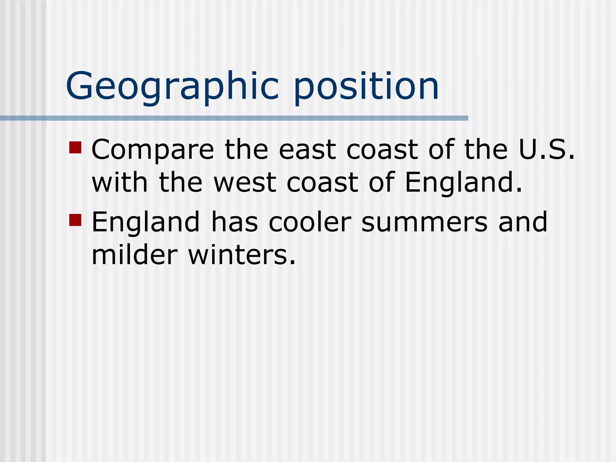 Geographic position   Compare the east coast of the U.S. with the west coast of England.  England has cooler summers and milder winters.   