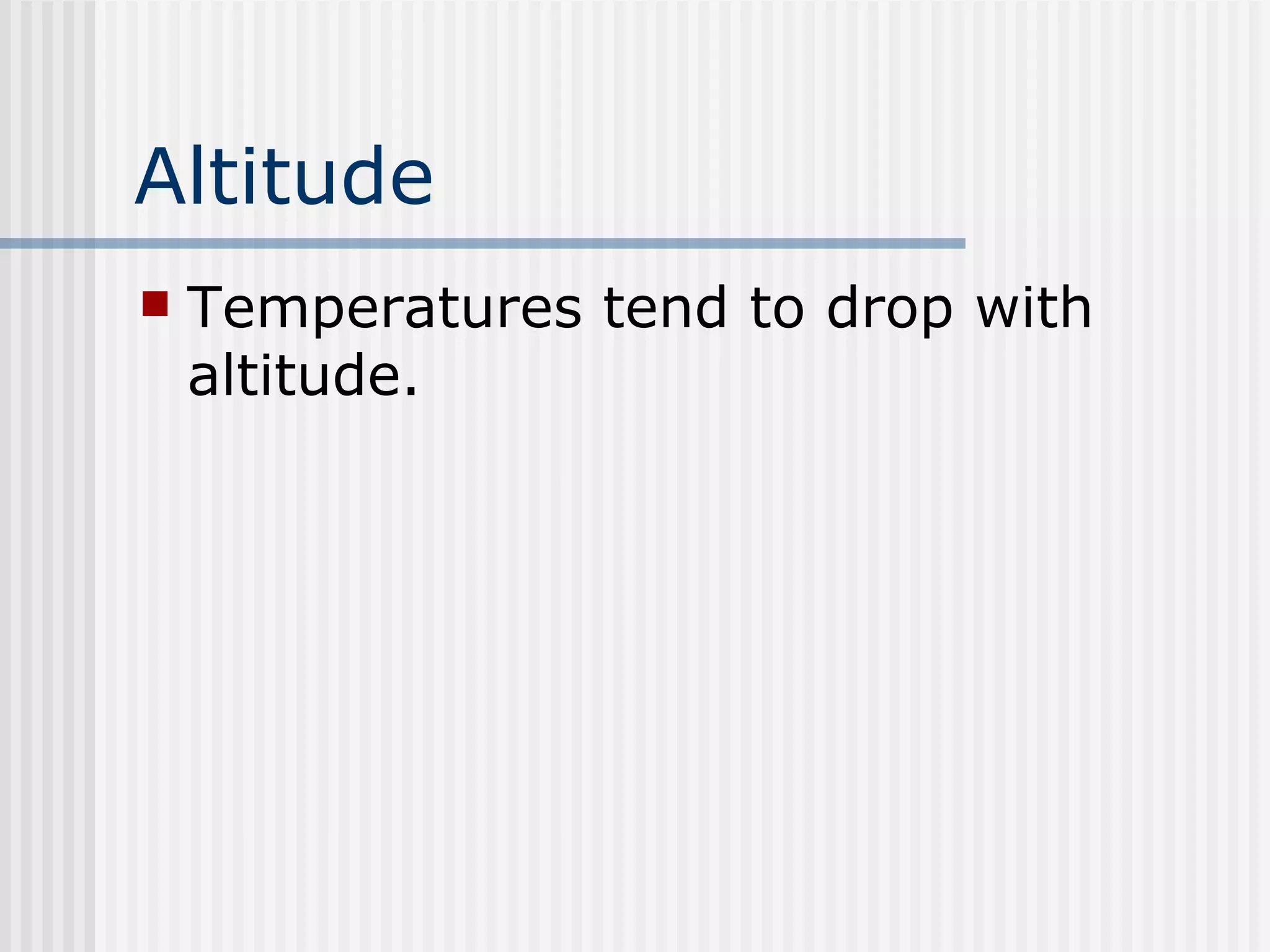 Altitude   Temperatures tend to drop with altitude.  