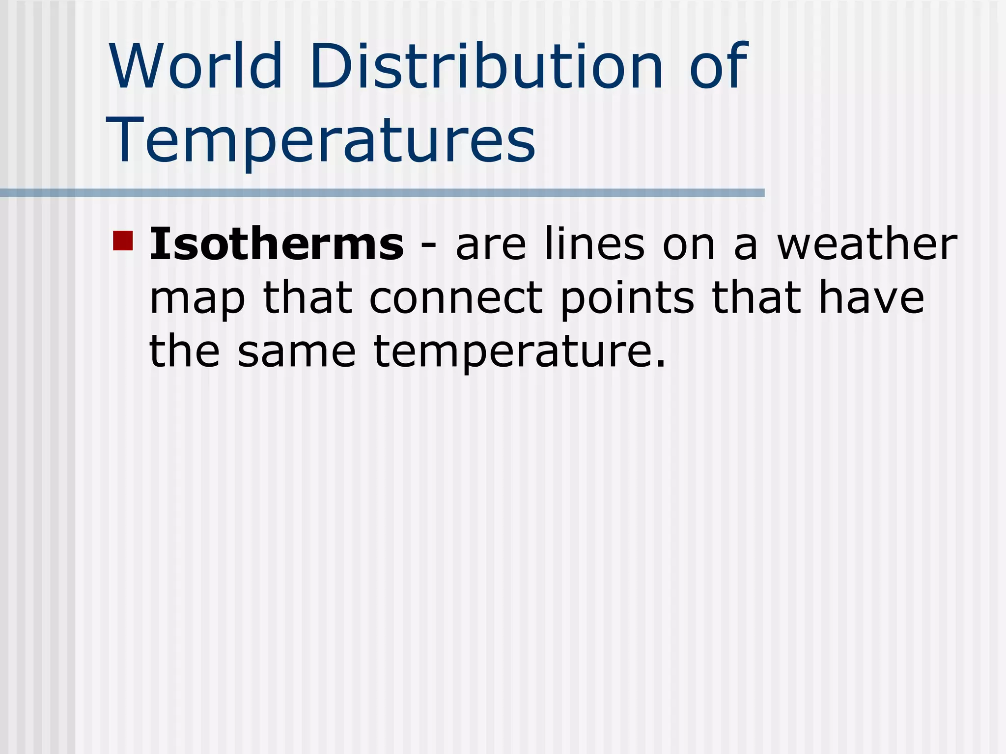 World Distribution of Temperatures   Isotherms  - are lines on a weather map that connect points that have the same temperature. 
