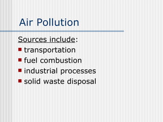 Air Pollution Sources include : transportation fuel combustion industrial processes solid waste disposal 