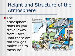 Height and Structure of the Atmosphere   The atmosphere thins as you travel away from Earth until there are too few gas molecules to measure. 