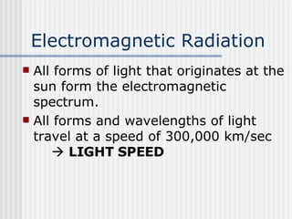 Electromagnetic Radiation   All forms of light that originates at the sun form the electromagnetic spectrum.  All forms and wavelengths of light travel at a speed of 300,000 km/sec     LIGHT SPEED 