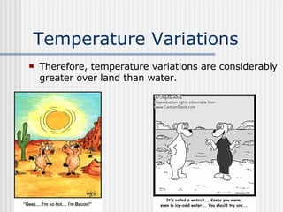 Temperature Variations Therefore, temperature variations are considerably greater over land than water.  